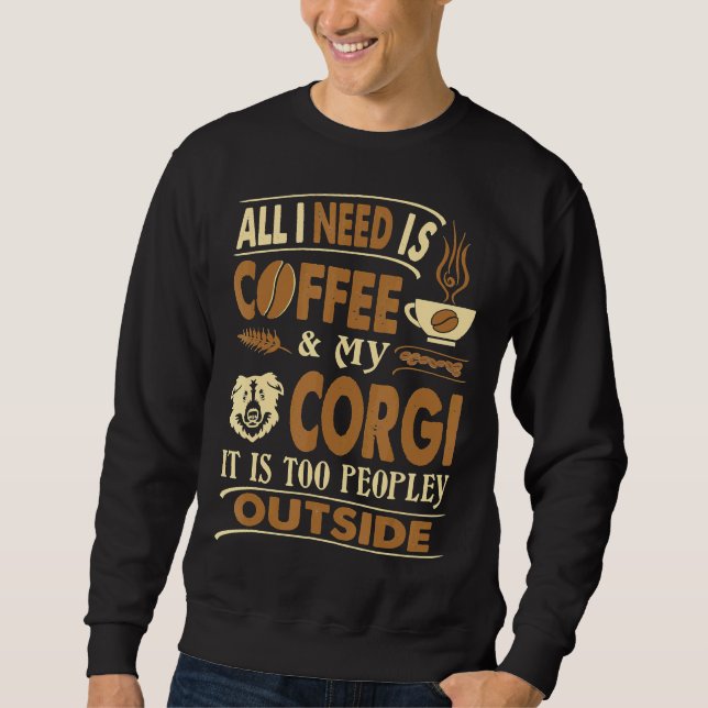 All I Need Coffee Corgi Too Peopley Outside Sweatshirt (Front)