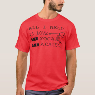 ALL I NEED I LOVE AND YOGA AND A CATS T-Shirt