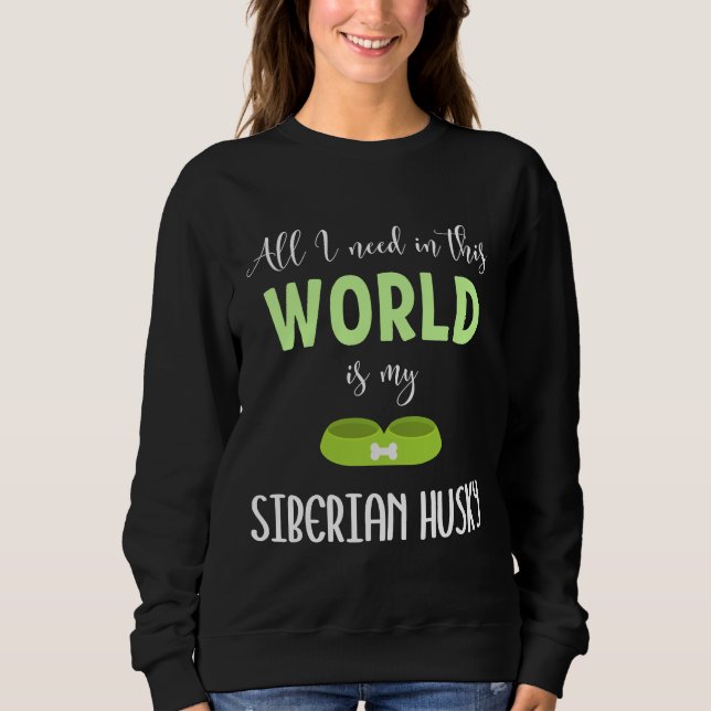 All I Need In This World Is My Siberian Husky  Sib Sweatshirt (Front)
