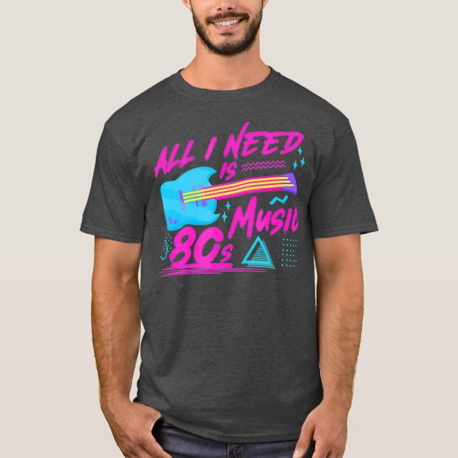 All I Need Is 80s Music Eighties Guitar Musician T-Shirt (Front)