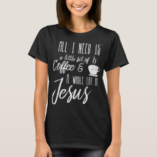 All I Need Is A Little Bit Of Coffee & A Whole Lot T-Shirt