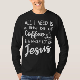 All I Need Is A Little Bit Of Coffee & A Whole Lot T-Shirt