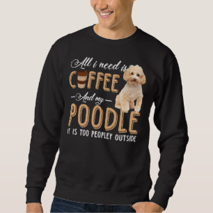 all i need is and my Poodle it is too peopley outs Sweatshirt