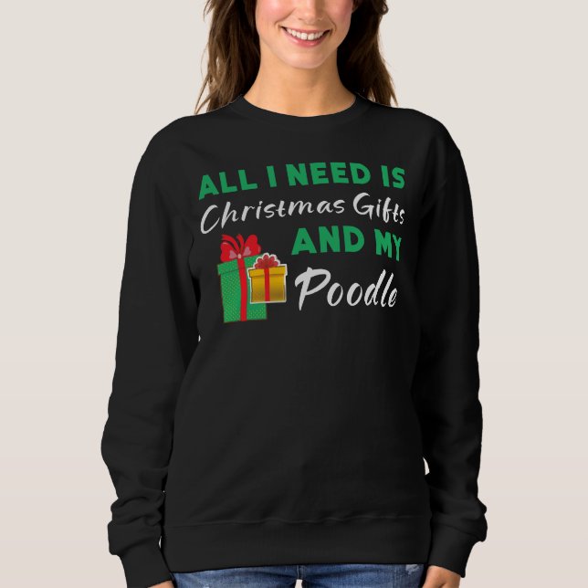 All I Need Is Christmas Gifts And My Poodle Premiu Sweatshirt (Front)