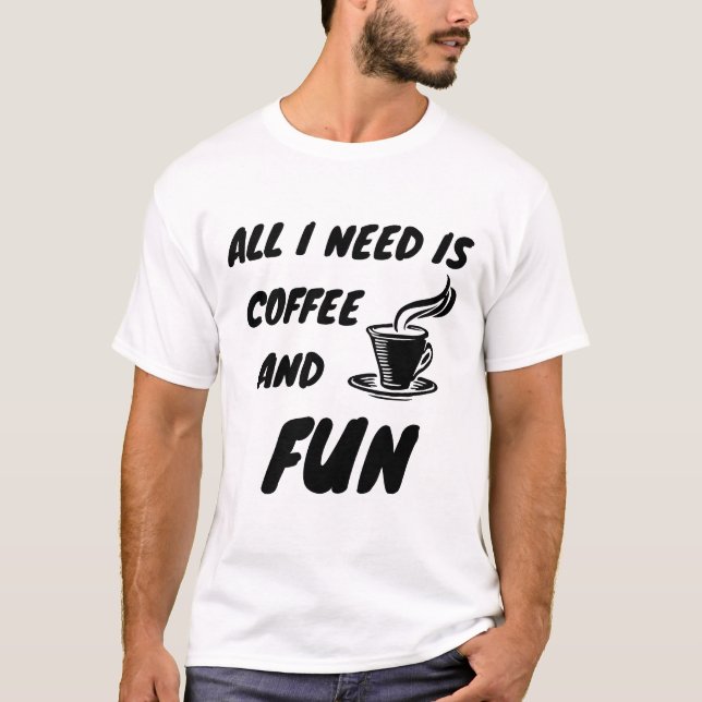 All i need is coffee and fun T-Shirt (Front)