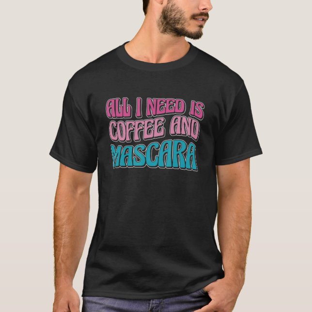 All I Need Is Coffee And Mascara 3 T-Shirt (Front)