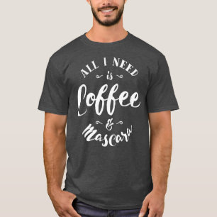 All I Need Is Coffee And Mascara T T-Shirt