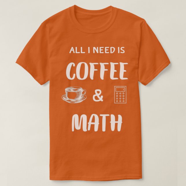 All I Need Is Coffee And Math Funny Math And Coffe T-Shirt (Design Front)