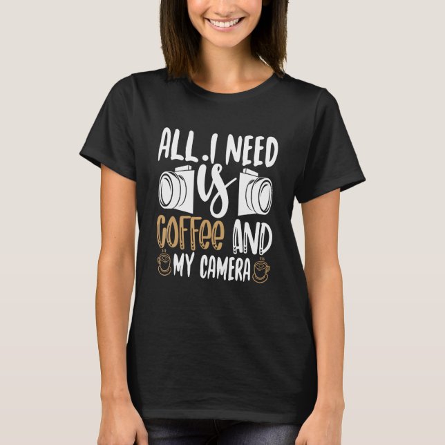 All I Need is Coffee and My Camera fuuny photograp T-Shirt (Front)