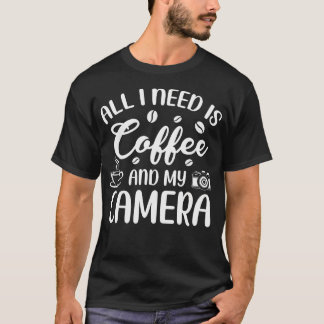 All I Need Is Coffee And My Camera Photograph Phot T-Shirt