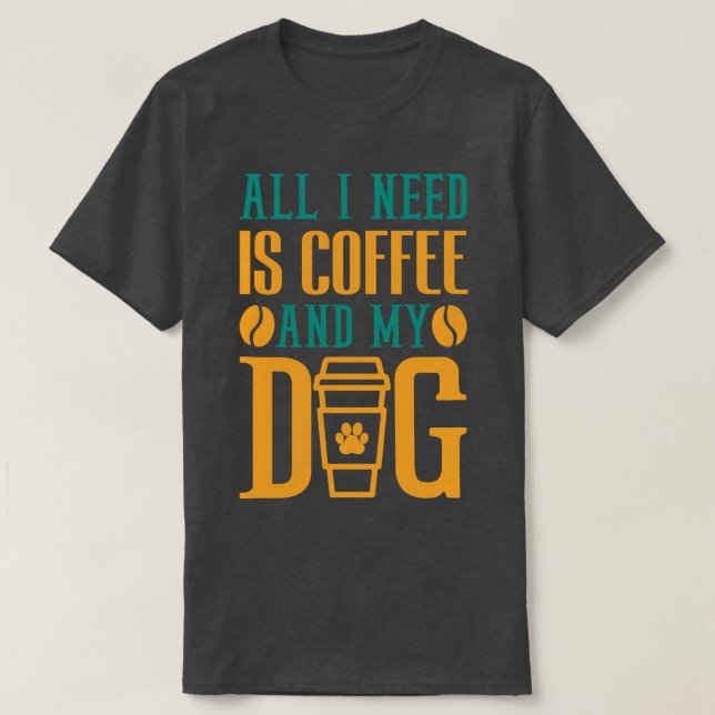 All I Need Is Coffee And My Dog Coffee Lover T-Shirt (Design Front)