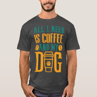 All I Need Is Coffee And My Dog Coffee Lover T-Shirt