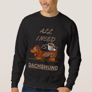 All I Need Is Coffee And My Dog Dachshund Sweatshirt