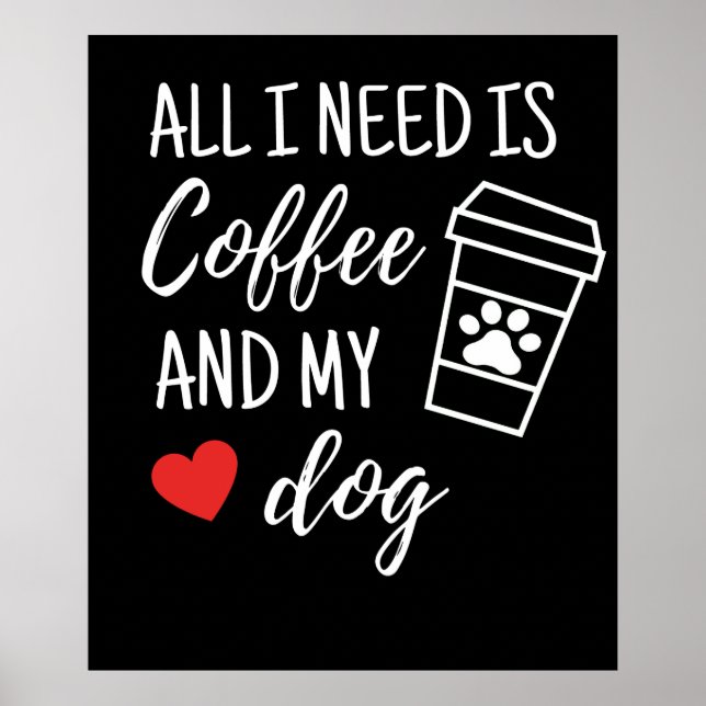 All I Need Is Coffee And My Dog Poster (Front)