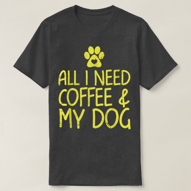 All I need is coffee and my dog shirt caffeine lov (Design Front)