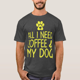 All I need is coffee and my dog shirt caffeine lov