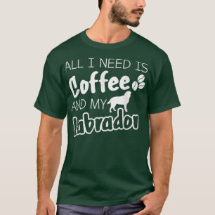 All I need is coffee and my dog shirt Labrador Lov