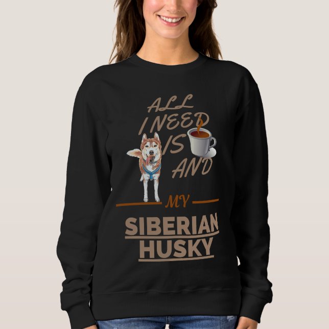 All I Need Is Coffee And My Dog Siberian Husky Sweatshirt (Front)