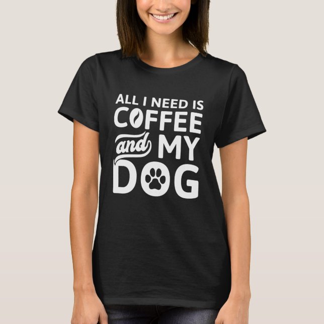 All I Need Is Coffee And My Dog T-Shirt (Front)