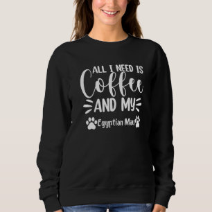 All I Need Is Coffee And My Egyptian Mau Cat Sweatshirt