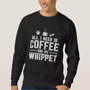All I need is coffee and my Whippet Sweatshirt
