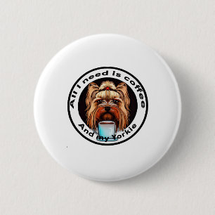 All I need is coffee and my Yorkie. Funny quote. 6 Cm Round Badge