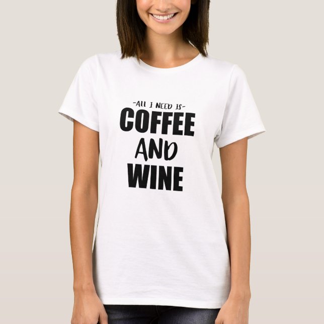 All I Need Is Coffee And Wine T-Shirt (Front)