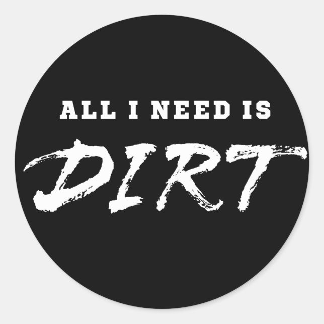 All I need is dirt Classic Round Sticker (Front)