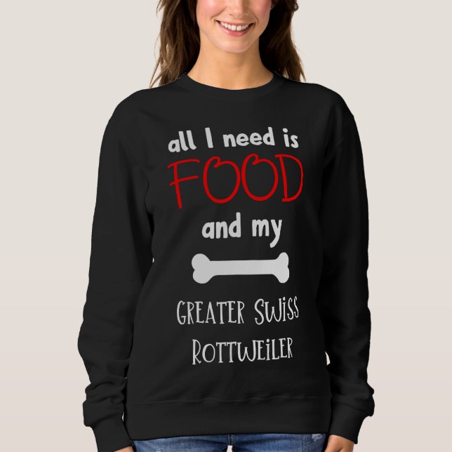 All I Need Is Food And My Greater Swiss Rottweiler Sweatshirt (Front)