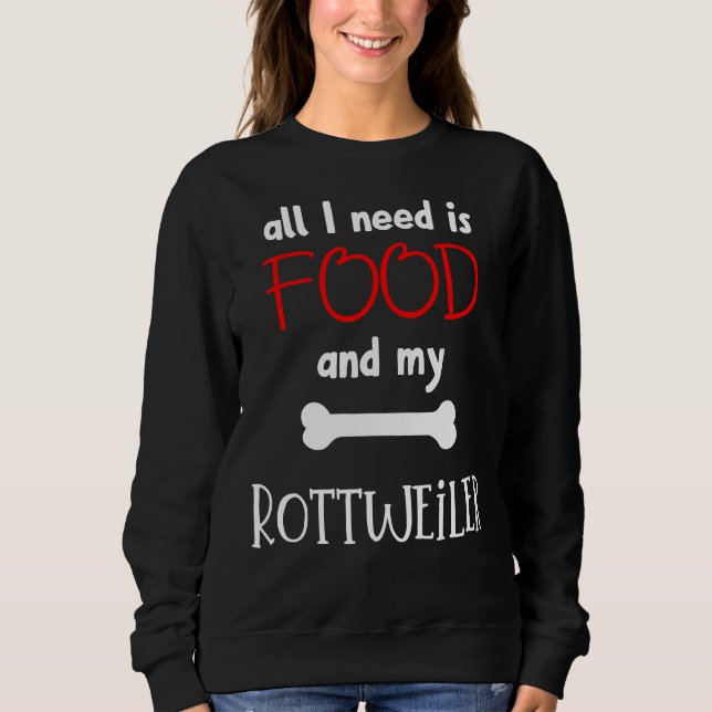 All I Need Is Food And My Rottweiler  Rottweiler   Sweatshirt (Front)