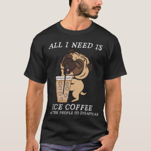 All I need is ice coffee and the people to disappe T-Shirt