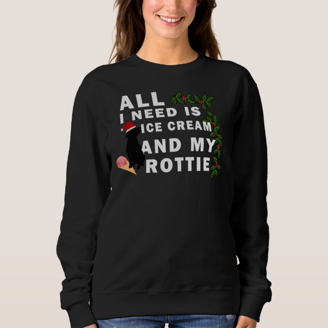 All I Need Is Ice Cream And My Rottie Sweatshirt (Front)