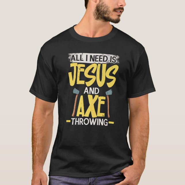 All I Need Is Jesus And Axe Throwing Religious Axe T-Shirt (Front)