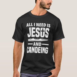 All I Need Is Jesus And Canoeing   Canoe T-Shirt