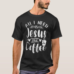 All I Need Is Jesus And Coffee Jesus Christ Religi T-Shirt