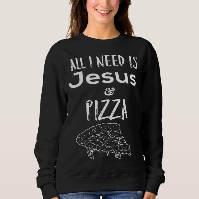 All I need is Jesus and Pizza Sweatshirt (Front)