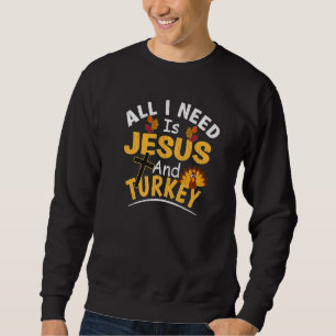 All I Need Is Jesus And Turkey  Religious Thanksgi Sweatshirt