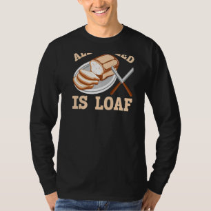 All I Need Is Loaf Backprint Bread Baking T-Shirt