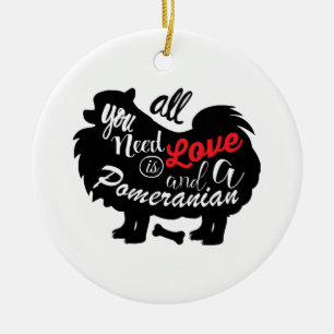 All I need is love and a Pomeranian Ceramic Ornament