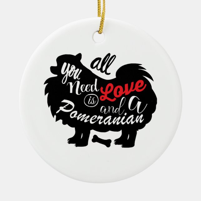 All I need is love and a Pomeranian Ceramic Ornament (Front)