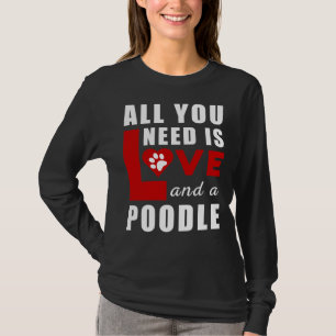 All I Need Is Love And A Poodle T-Shirt