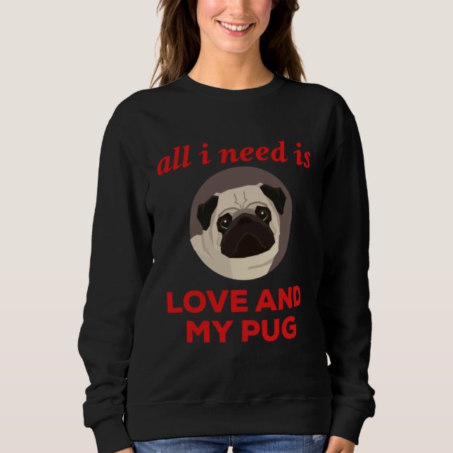 All I Need Is Love And My Pug Sweatshirt (Front)