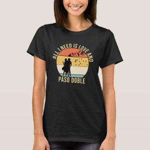 All I need is love and Paso Doble Dance gift T-Shirt