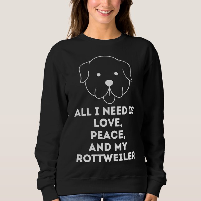 All I Need Is Love And Peace And My Rottweiler Sweatshirt (Front)