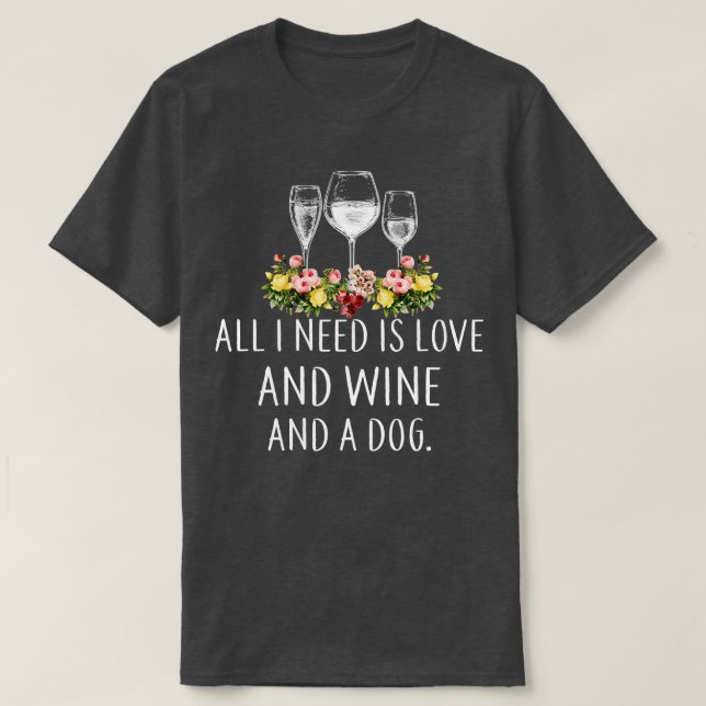 All I Need Is Love And Wine And A Dog T-Shirt (Design Front)