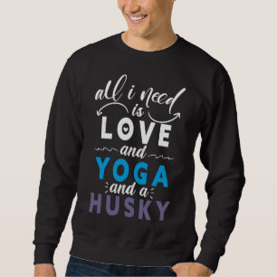 All I Need Is Love And Yoga And A Husky  Husky And Sweatshirt