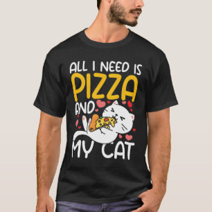 All I Need Is My Cat And Pizza  T-Shirt