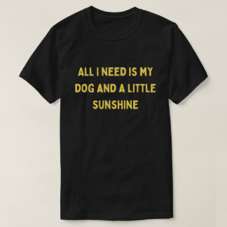 All I Need Is My Dog and a Little Sunshine T-Shirt