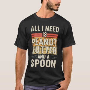 All I Need Is Peanut Butter And A Spoon T-Shirt