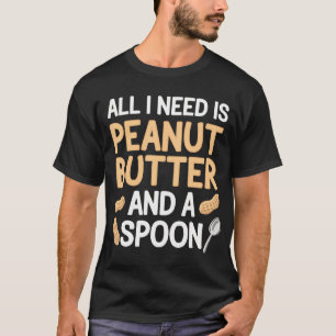 All I Need Is Peanut Butter And A Spoon T-Shirt